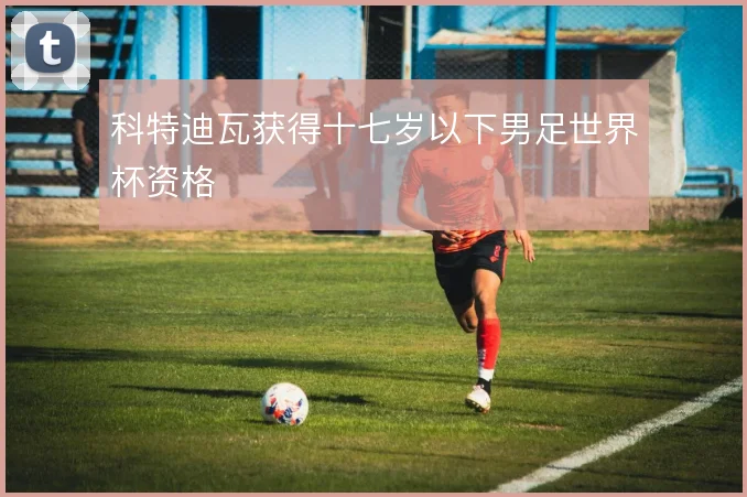 科特迪瓦获得十七岁以下男足世界杯资格