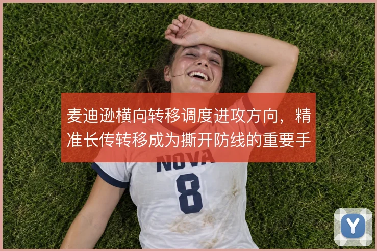 麦迪逊横向转移调度进攻方向，精准长传转移成为撕开防线的重要手段