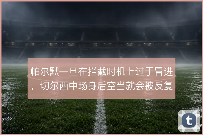 帕尔默一旦在拦截时机上过于冒进，切尔西中场身后空当就会被反复利用