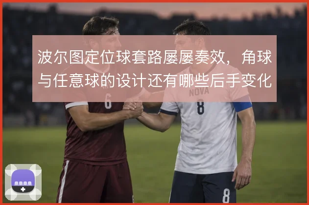 波尔图定位球套路屡屡奏效，角球与任意球的设计还有哪些后手变化