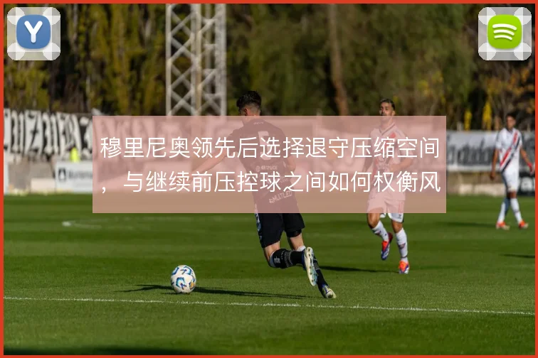 穆里尼奥领先后选择退守压缩空间，与继续前压控球之间如何权衡风险收益