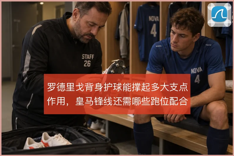 罗德里戈背身护球能撑起多大支点作用，皇马锋线还需哪些跑位配合
