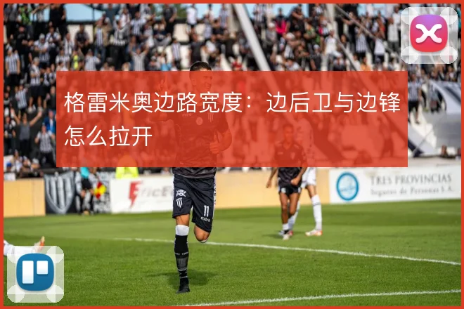 格雷米奥边路宽度：边后卫与边锋怎么拉开