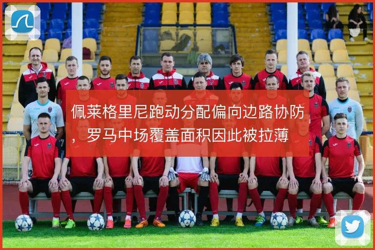 佩莱格里尼跑动分配偏向边路协防，罗马中场覆盖面积因此被拉薄