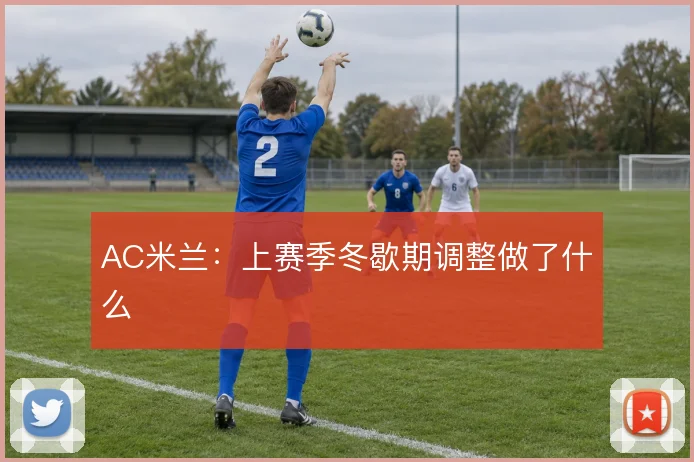 AC米兰：上赛季冬歇期调整做了什么