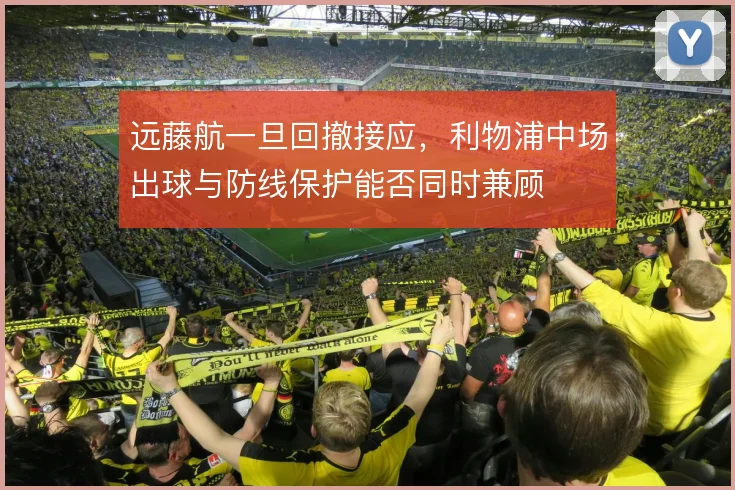 远藤航一旦回撤接应，利物浦中场出球与防线保护能否同时兼顾