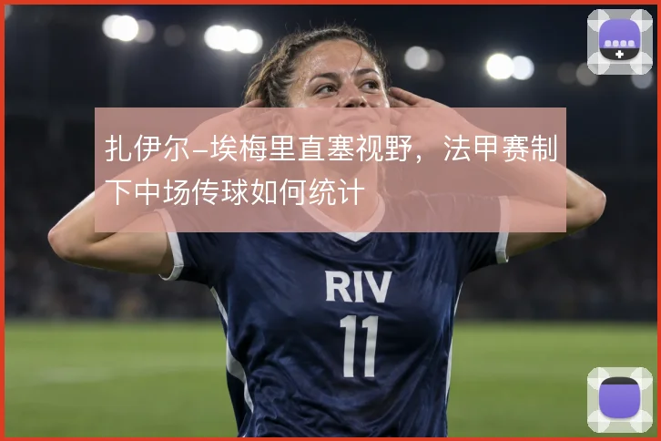 扎伊尔-埃梅里直塞视野，法甲赛制下中场传球如何统计