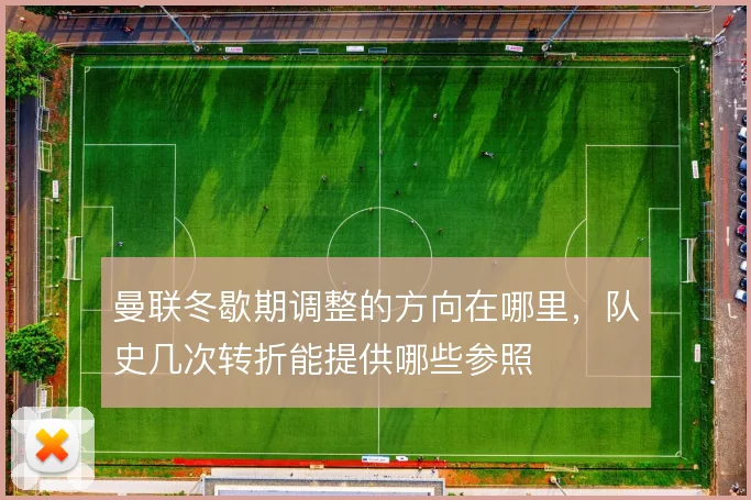 曼联冬歇期调整的方向在哪里，队史几次转折能提供哪些参照