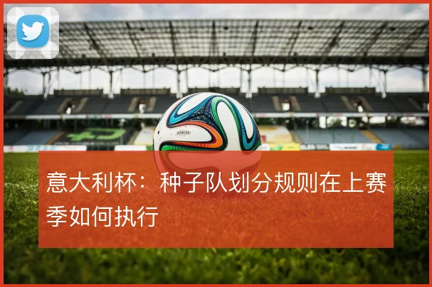 意大利杯：种子队划分规则在上赛季如何执行